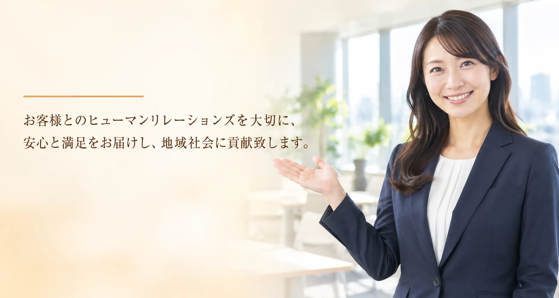 お客様とのヒューマンリレーションズを大切に、安心と満足をお届けし、地域社会に貢献致します。